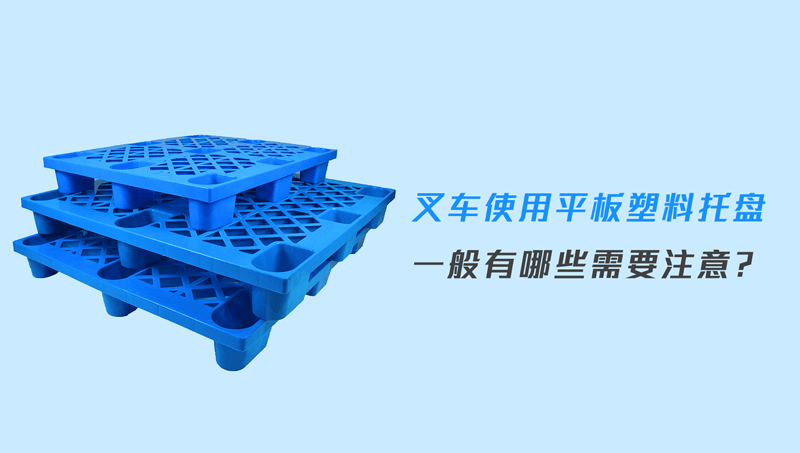 叉车使用平板塑料托盘一般有哪些需要注意?